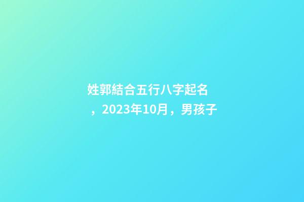 姓郭結合五行八字起名，2023年10月，男孩子